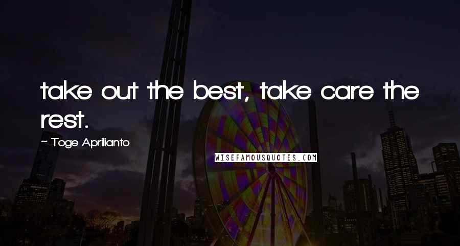 Toge Aprilianto Quotes: take out the best, take care the rest.