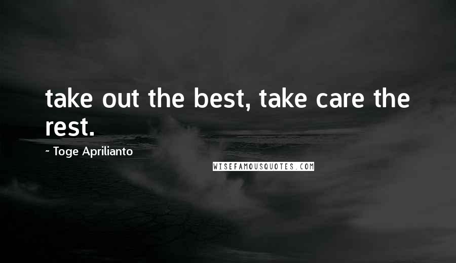 Toge Aprilianto Quotes: take out the best, take care the rest.