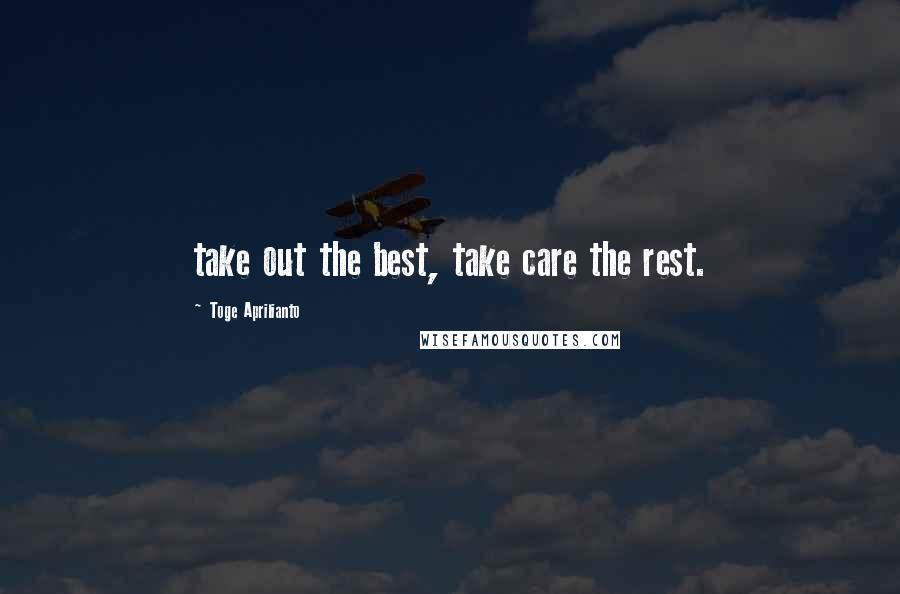 Toge Aprilianto Quotes: take out the best, take care the rest.