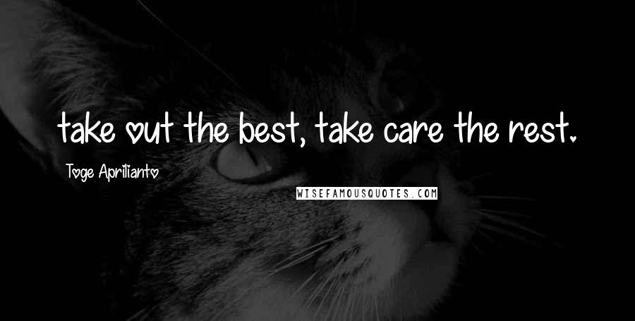 Toge Aprilianto Quotes: take out the best, take care the rest.
