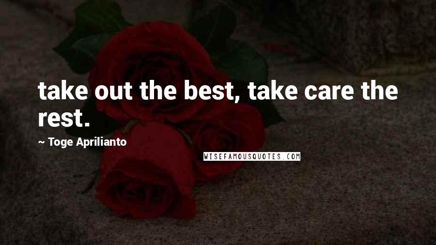 Toge Aprilianto Quotes: take out the best, take care the rest.