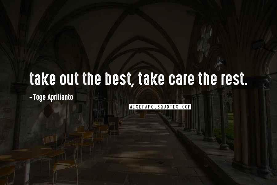 Toge Aprilianto Quotes: take out the best, take care the rest.