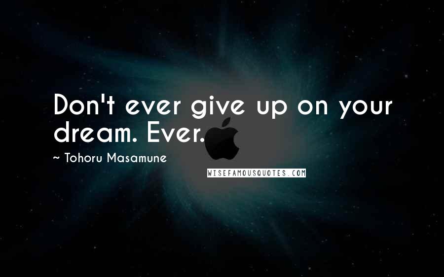 Tohoru Masamune Quotes: Don't ever give up on your dream. Ever.