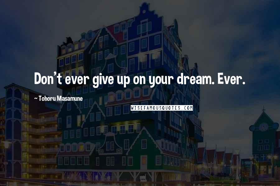 Tohoru Masamune Quotes: Don't ever give up on your dream. Ever.