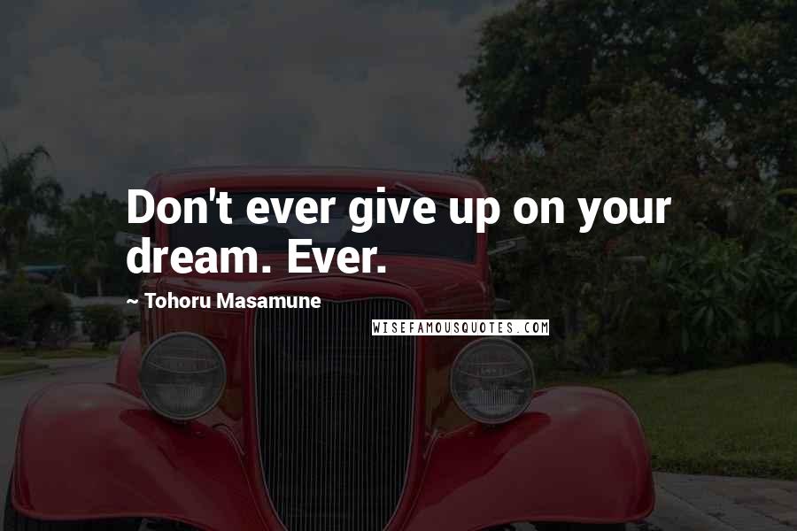 Tohoru Masamune Quotes: Don't ever give up on your dream. Ever.