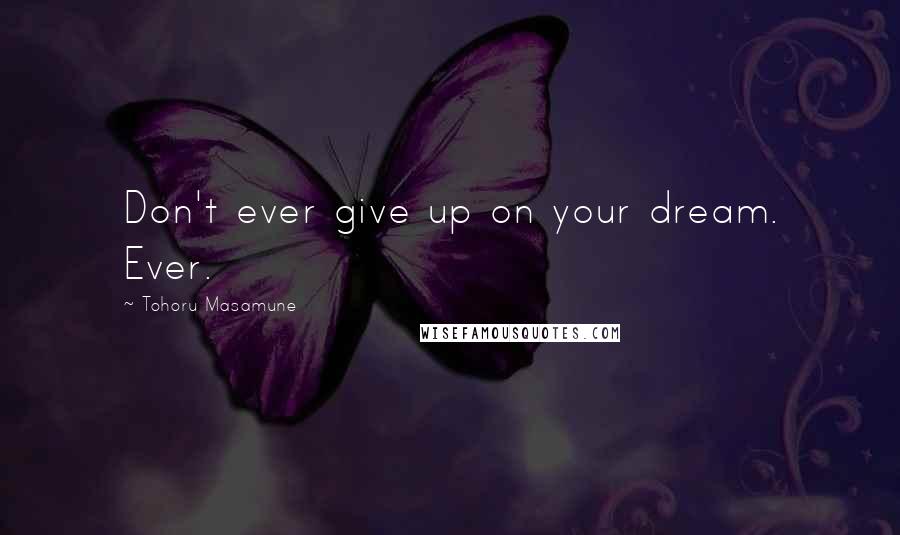 Tohoru Masamune Quotes: Don't ever give up on your dream. Ever.