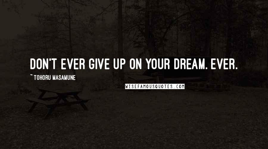 Tohoru Masamune Quotes: Don't ever give up on your dream. Ever.