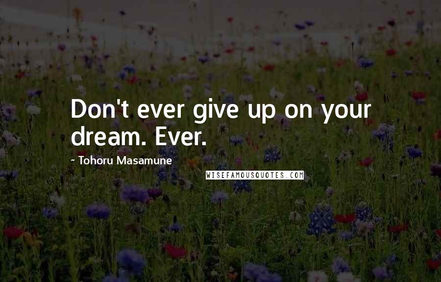 Tohoru Masamune Quotes: Don't ever give up on your dream. Ever.