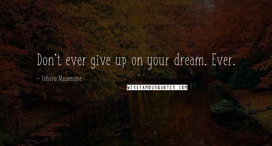 Tohoru Masamune Quotes: Don't ever give up on your dream. Ever.