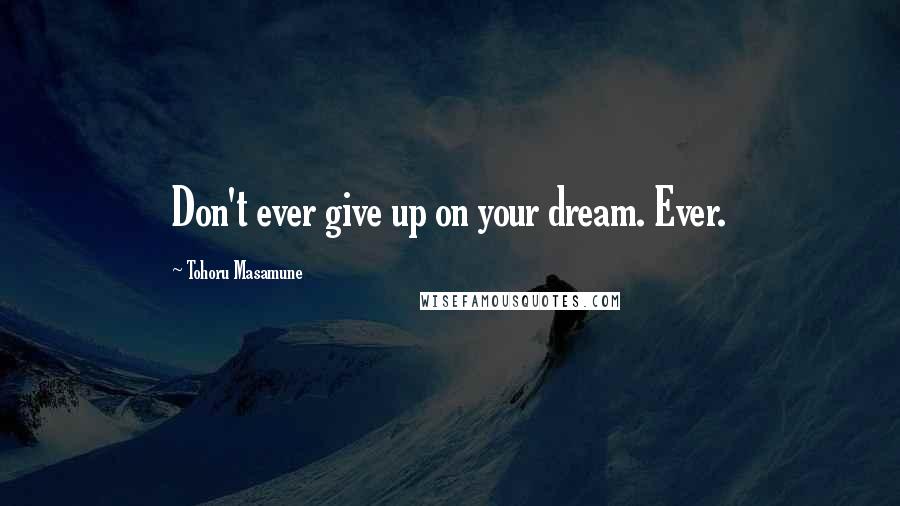 Tohoru Masamune Quotes: Don't ever give up on your dream. Ever.