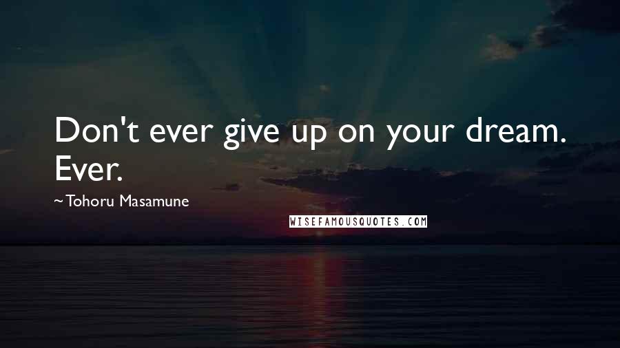 Tohoru Masamune Quotes: Don't ever give up on your dream. Ever.