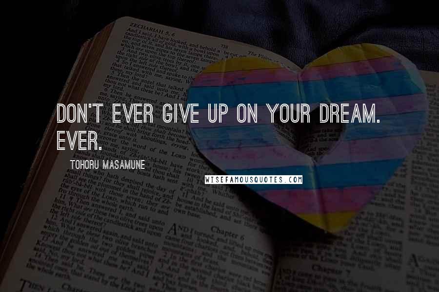 Tohoru Masamune Quotes: Don't ever give up on your dream. Ever.