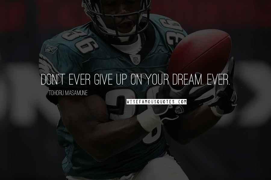 Tohoru Masamune Quotes: Don't ever give up on your dream. Ever.