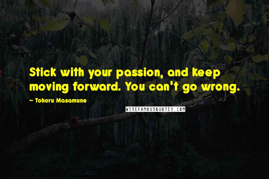 Tohoru Masamune Quotes: Stick with your passion, and keep moving forward. You can't go wrong.