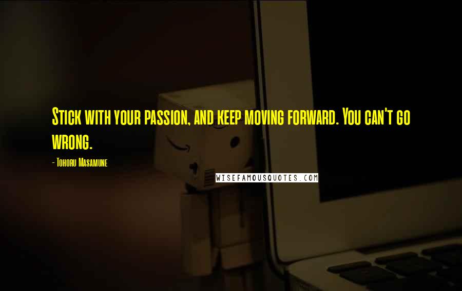 Tohoru Masamune Quotes: Stick with your passion, and keep moving forward. You can't go wrong.