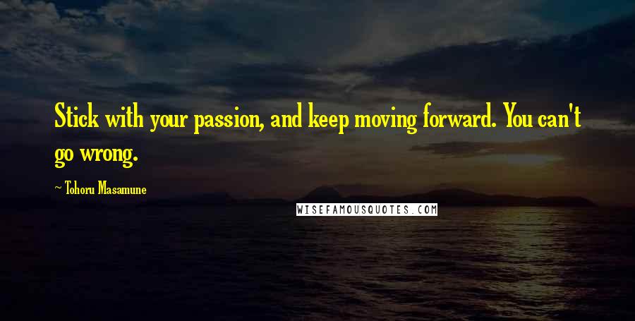 Tohoru Masamune Quotes: Stick with your passion, and keep moving forward. You can't go wrong.