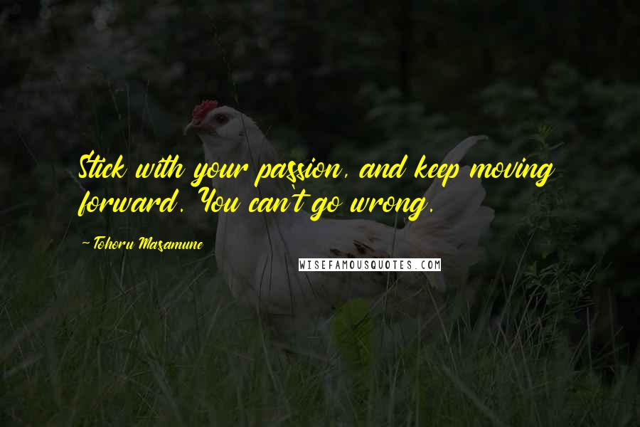 Tohoru Masamune Quotes: Stick with your passion, and keep moving forward. You can't go wrong.