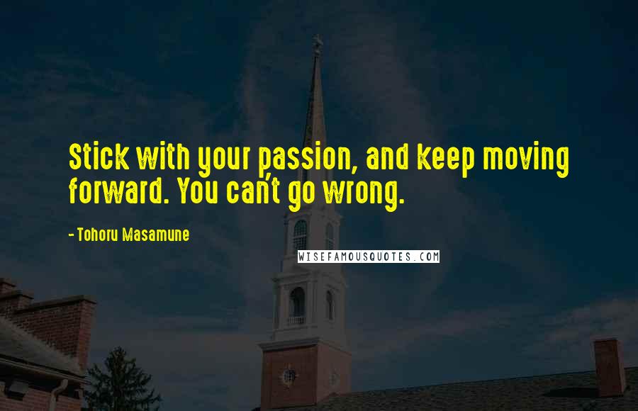 Tohoru Masamune Quotes: Stick with your passion, and keep moving forward. You can't go wrong.