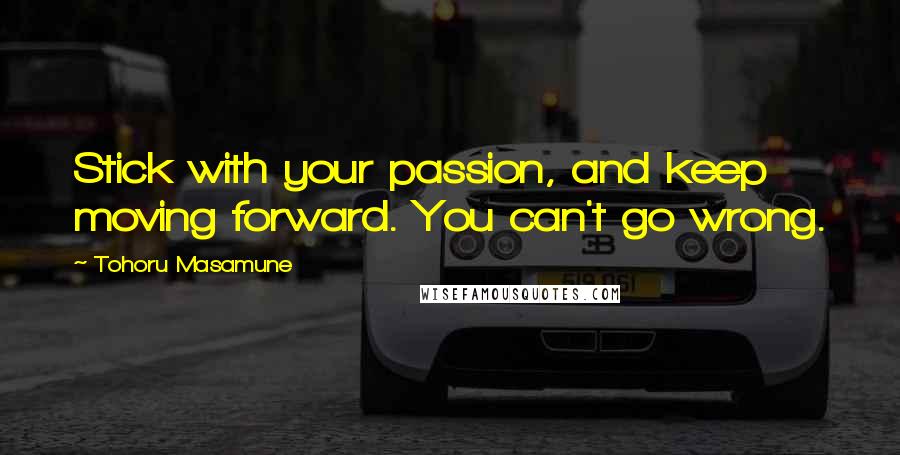 Tohoru Masamune Quotes: Stick with your passion, and keep moving forward. You can't go wrong.