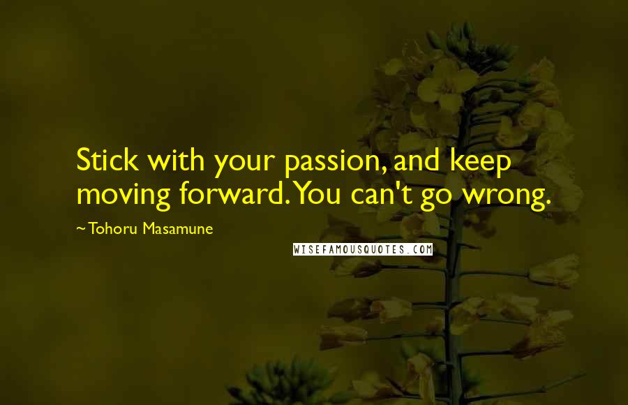 Tohoru Masamune Quotes: Stick with your passion, and keep moving forward. You can't go wrong.