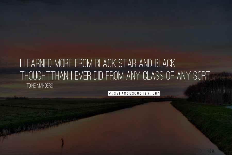 Toine Manders Quotes: I learned more from Black Star and Black ThoughtThan I ever did from any class of any sort.