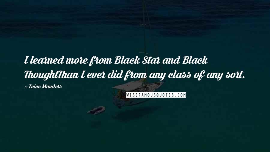 Toine Manders Quotes: I learned more from Black Star and Black ThoughtThan I ever did from any class of any sort.