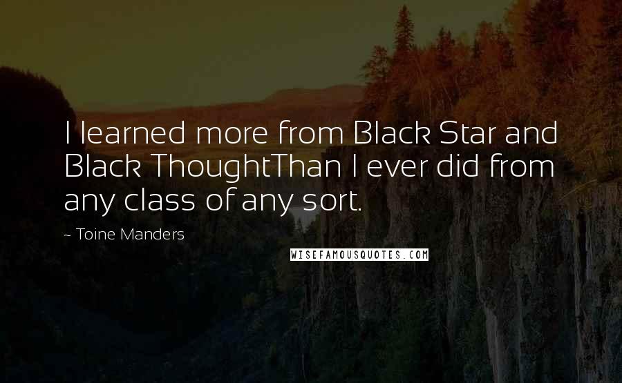 Toine Manders Quotes: I learned more from Black Star and Black ThoughtThan I ever did from any class of any sort.