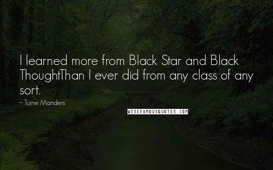 Toine Manders Quotes: I learned more from Black Star and Black ThoughtThan I ever did from any class of any sort.