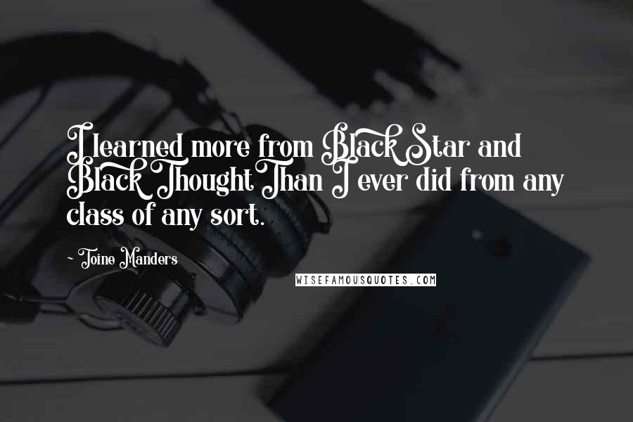 Toine Manders Quotes: I learned more from Black Star and Black ThoughtThan I ever did from any class of any sort.