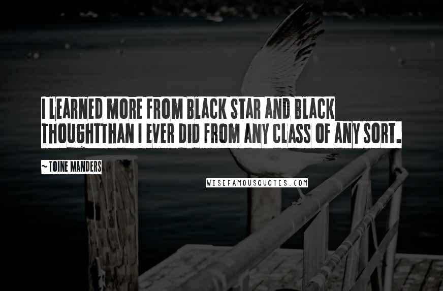Toine Manders Quotes: I learned more from Black Star and Black ThoughtThan I ever did from any class of any sort.