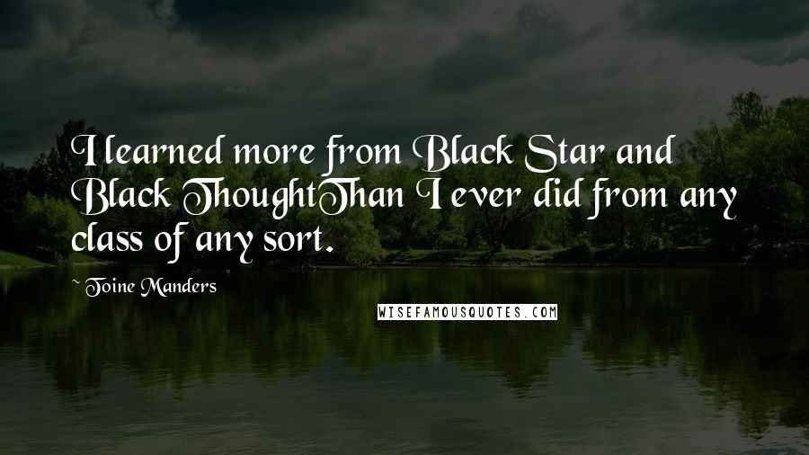 Toine Manders Quotes: I learned more from Black Star and Black ThoughtThan I ever did from any class of any sort.