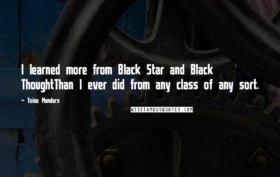 Toine Manders Quotes: I learned more from Black Star and Black ThoughtThan I ever did from any class of any sort.