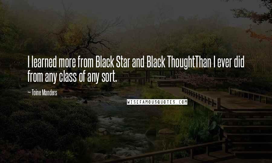 Toine Manders Quotes: I learned more from Black Star and Black ThoughtThan I ever did from any class of any sort.