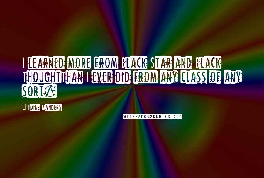 Toine Manders Quotes: I learned more from Black Star and Black ThoughtThan I ever did from any class of any sort.