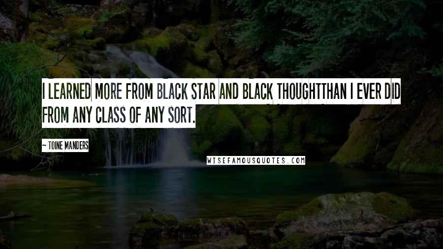 Toine Manders Quotes: I learned more from Black Star and Black ThoughtThan I ever did from any class of any sort.