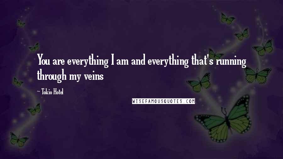Tokio Hotel Quotes: You are everything I am and everything that's running through my veins