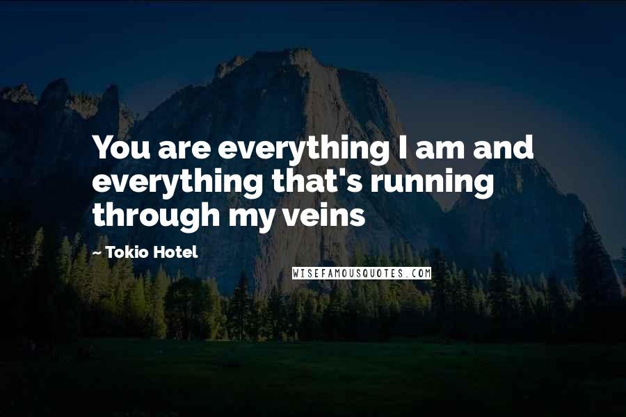Tokio Hotel Quotes: You are everything I am and everything that's running through my veins
