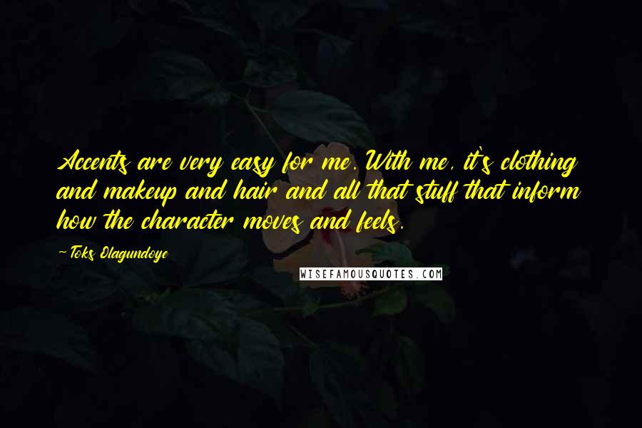Toks Olagundoye Quotes: Accents are very easy for me. With me, it's clothing and makeup and hair and all that stuff that inform how the character moves and feels.