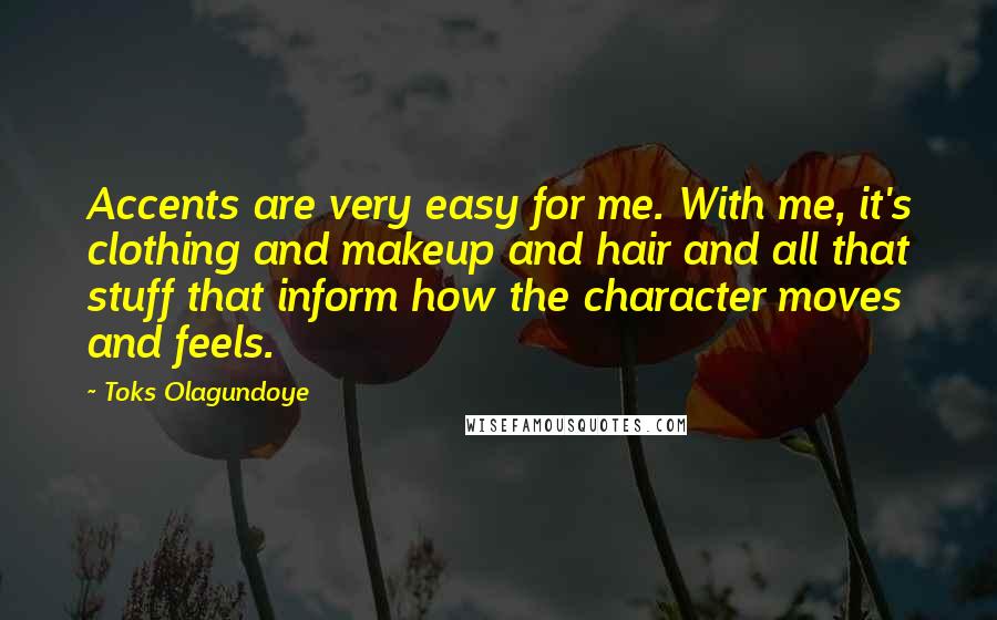 Toks Olagundoye Quotes: Accents are very easy for me. With me, it's clothing and makeup and hair and all that stuff that inform how the character moves and feels.