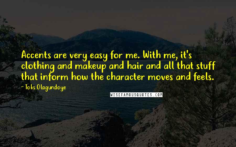 Toks Olagundoye Quotes: Accents are very easy for me. With me, it's clothing and makeup and hair and all that stuff that inform how the character moves and feels.