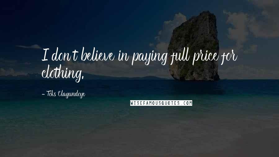 Toks Olagundoye Quotes: I don't believe in paying full price for clothing.