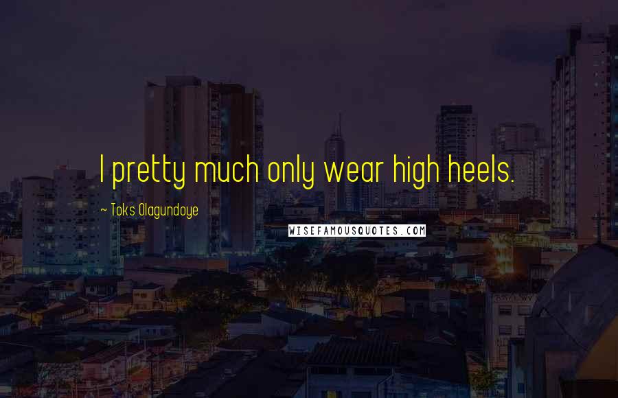 Toks Olagundoye Quotes: I pretty much only wear high heels.