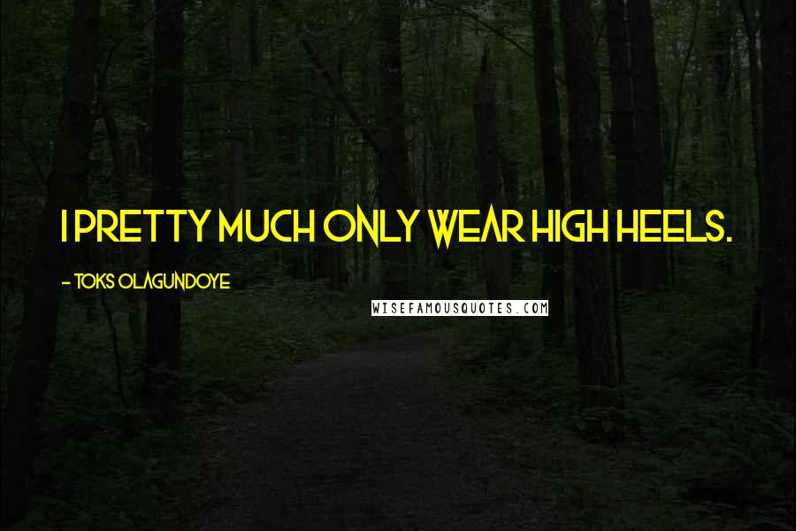 Toks Olagundoye Quotes: I pretty much only wear high heels.