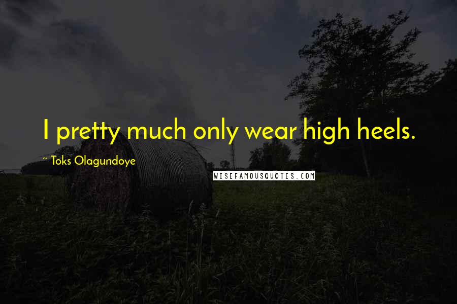 Toks Olagundoye Quotes: I pretty much only wear high heels.