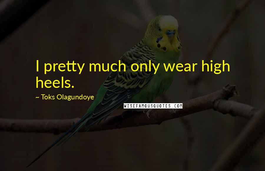 Toks Olagundoye Quotes: I pretty much only wear high heels.