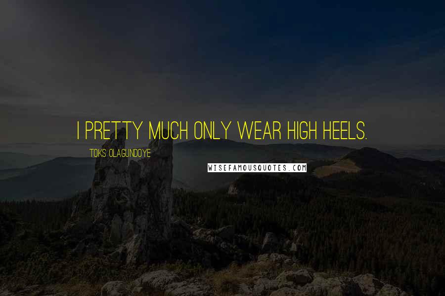 Toks Olagundoye Quotes: I pretty much only wear high heels.