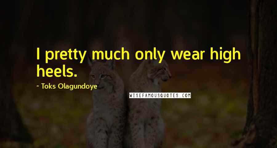 Toks Olagundoye Quotes: I pretty much only wear high heels.