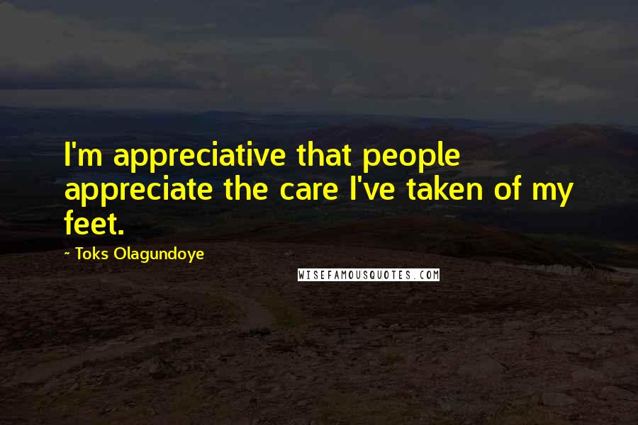 Toks Olagundoye Quotes: I'm appreciative that people appreciate the care I've taken of my feet.