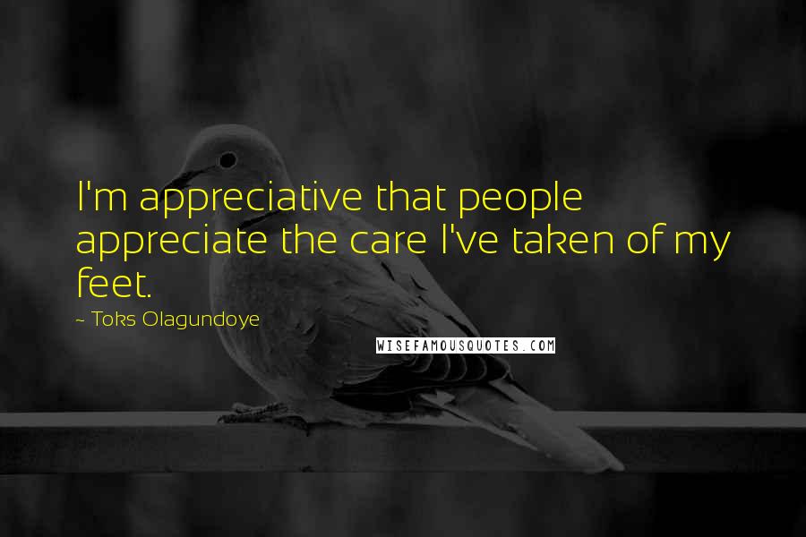 Toks Olagundoye Quotes: I'm appreciative that people appreciate the care I've taken of my feet.