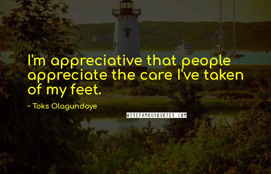 Toks Olagundoye Quotes: I'm appreciative that people appreciate the care I've taken of my feet.